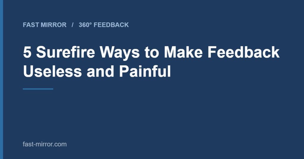 5 Surefire Ways to Make Feedback Useless and Painful